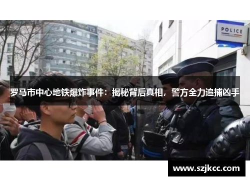 罗马市中心地铁爆炸事件：揭秘背后真相，警方全力追捕凶手