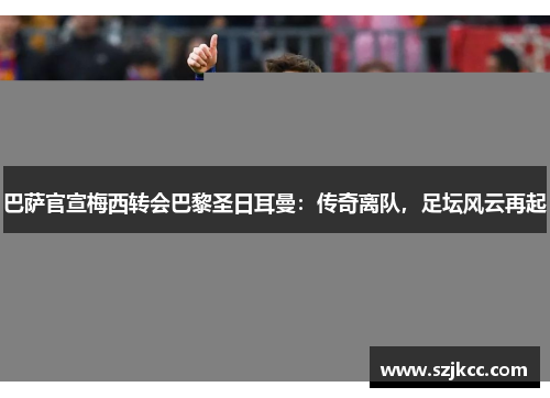 巴萨官宣梅西转会巴黎圣日耳曼：传奇离队，足坛风云再起