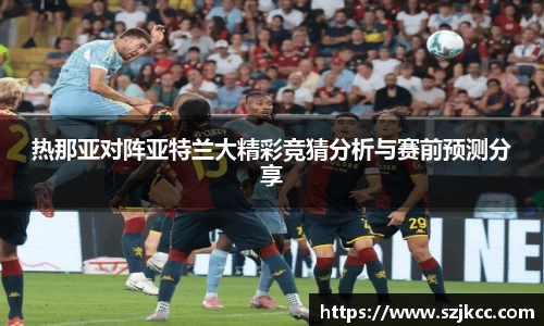 xc体育热那亚对阵亚特兰大精彩竞猜分析与赛前预测分享