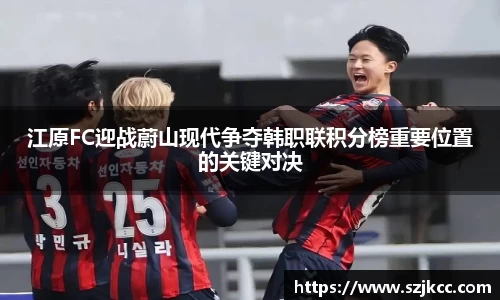 xc体育江原FC迎战蔚山现代争夺韩职联积分榜重要位置的关键对决